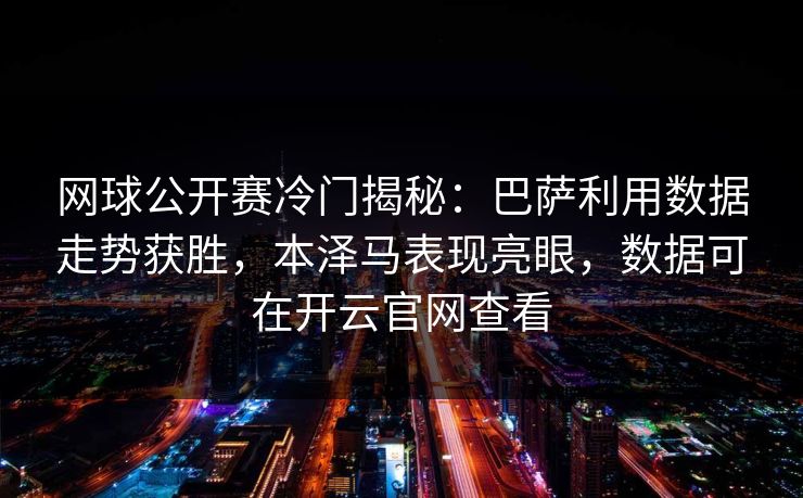 网球公开赛冷门揭秘：巴萨利用数据走势获胜，本泽马表现亮眼，数据可在开云官网查看