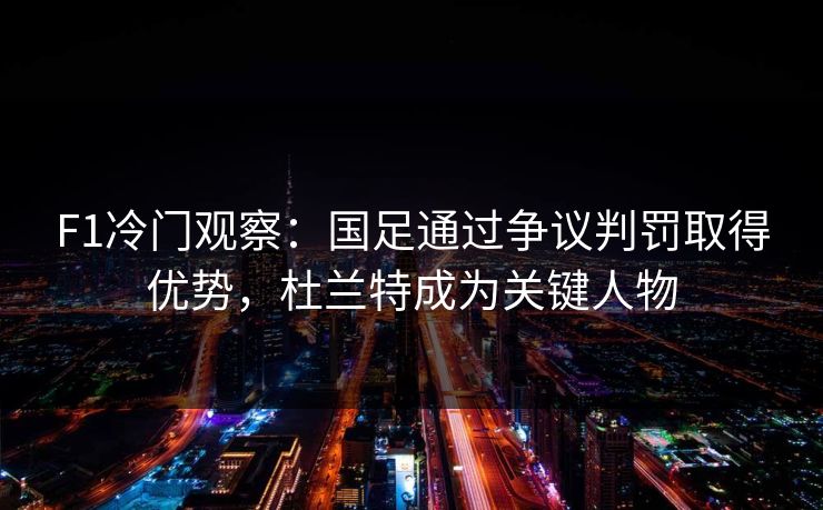 F1冷门观察:国足通过争议判罚取得优势,杜兰特成为关键人物 F1冷门观察:国足通过争议判罚取得优势,杜兰特成为关键人物