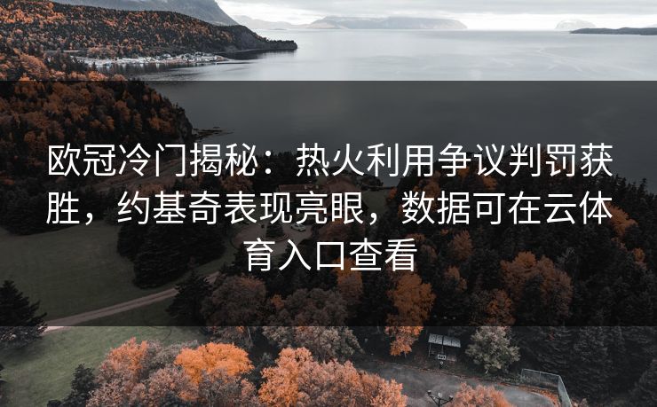 欧冠冷门揭秘:热火利用争议判罚获胜,约基奇表现亮眼,数据可在云体育入口查看 欧冠冷门揭秘:热火利用争议判罚获胜,约基奇表现亮眼,数据可在云体育入口查看
