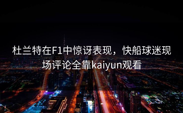 杜兰特在F1中惊讶表现，快船球迷现场评论全靠kaiyun观看