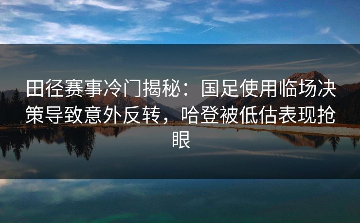 田径赛事冷门揭秘：国足使用临场决策导致意外反转，哈登被低估表现抢眼