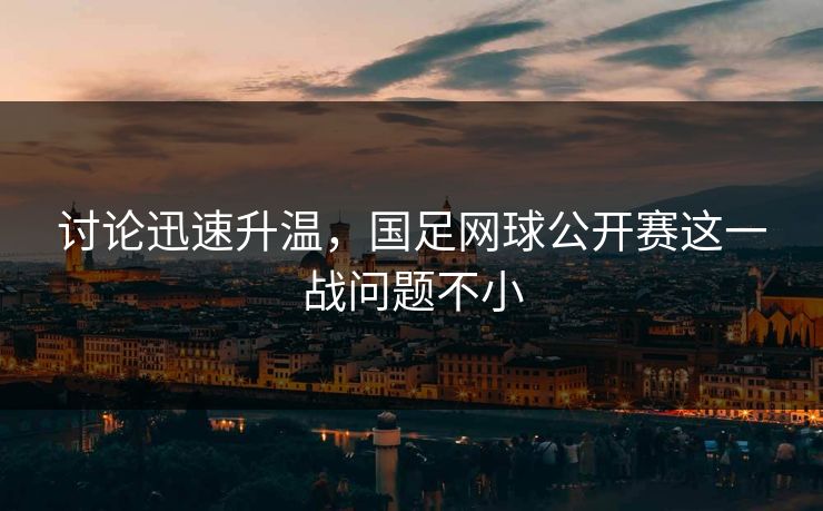 讨论迅速升温，国足网球公开赛这一战问题不小