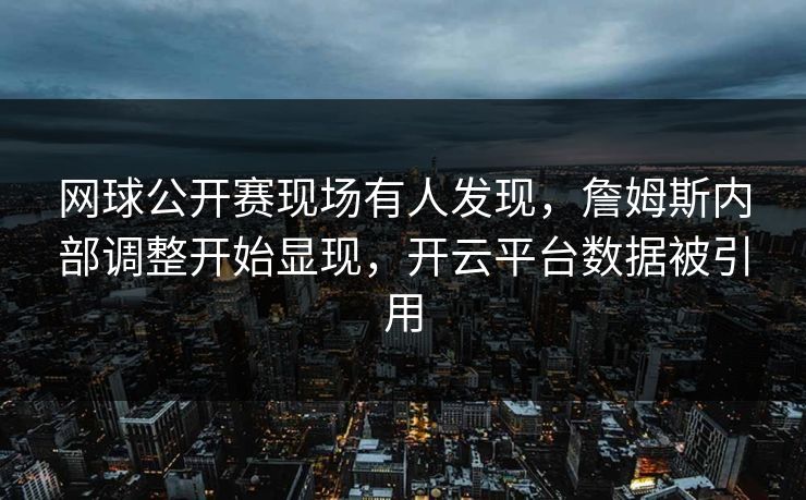 网球公开赛现场有人发现，詹姆斯内部调整开始显现，开云平台数据被引用